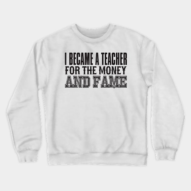 I Became A Teacher For The Money And Fame Crewneck Sweatshirt by shopbudgets